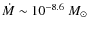 $\dot M \sim 10^{-8.6} ~M_\odot$