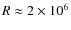 $ R \approx
2\times 10^6 $