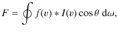 $\displaystyle F=\oint f(v) \ast I(v) \cos{\theta}~{\rm d}\omega,$
