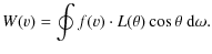 $\displaystyle W(v)=\oint f(v)\cdot L(\theta) \cos{\theta}~ {\rm d}\omega.$