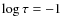$\log{\tau} = -1$