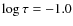 $\log{\tau} = -1.0$