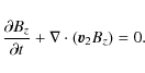\begin{displaymath}\frac{{\partial B_z }}{{\partial t}} + \nabla \cdot ({\vec{v}_2}B_z ) = 0.
\end{displaymath}