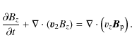 \begin{displaymath}\frac{\partial B_z}{\partial t} + \nabla \cdot \left( \vec{v}_2 B_z \right) = \nabla \cdot \left( v_z \vec{B}_{\rm p}\right) .
\end{displaymath}
