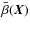 $\bar{\beta} \! \left( \vec{X} \right)$