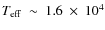 $T_{\rm eff}~\sim~1.6~\times~10^{4}$