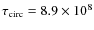 $\tau_{\rm circ}= 8.9 \times 10^8$