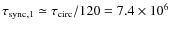 $\tau_{\rm sync,1} \simeq \tau_{\rm circ}/120 = 7.4 \times 10^6$