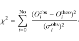 \begin{displaymath}\chi^2=\sum_{i=0}^{\rm No}~
\frac{(O_i^{\rm obs}-O_i^{\rm theo})^2}{(\sigma_i^{\rm obs})^2}\cdot
\end{displaymath}