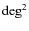 ${\rm deg}^2$
