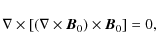 \begin{displaymath}\nabla\times[(\nabla\times\vec{B}_0)\times\vec{B}_0]={0},
\end{displaymath}