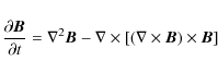 \begin{displaymath}\frac{\partial \vec{B}}{\partial t} = \nabla^2 \vec{B}
- \nabla \times \left[ (\nabla \times \vec{B}) \times \vec{B} \right]
\end{displaymath}