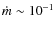 $\dot{m} \sim {10}^{-1}$