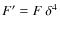 $F'= F~ \delta^4$