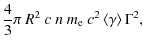 $\displaystyle \frac{4}{3} \pi ~R^2 ~ c ~ n ~ m_{\rm e} ~ c^2 \left \langle{\gamma}\right\rangle \Gamma^2,$