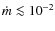 $\dot{m} \la {10}^{-2}$