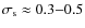 $\sigma_{\rm s} \approx 0.3{-}0.5$