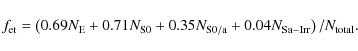 \begin{displaymath}%
f_{\rm et} = \left (0.69 N_{\rm E} + 0.71 N_{\rm S0} + 0.35 N_{\rm S0/a} + 0.04 N_{\rm Sa-Irr}\right ) / N_{\rm total}.
\end{displaymath}