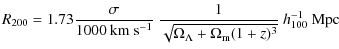 $\displaystyle %
R_{200} = 1.73 \frac{\sigma}{1000~{\rm km~s^{-1}}} ~\frac{1}{\sqrt{\Omega_\Lambda + \Omega_{\rm m}(1+z)^3}}~h_{100}^{-1}~{\rm Mpc}$