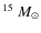 $^{15}~M_{\odot}$