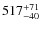 $517^{\rm +71}_{-40}$