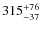 $315^{\rm +76}_{-37}$