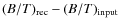 $(B/T)_{\rm rec} - (B/T)_{\rm input}$