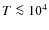 $T\la 10^4$