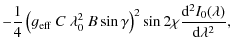 $\displaystyle - \frac{1}{4} \left(g_{\rm eff}~C~\lambda_0^2~B\sin{\gamma}\right)^2 \sin{2\chi} \frac{{\rm d}^2 I_0 (\lambda)}{{\rm d} \lambda^2},$