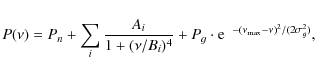 \begin{displaymath}%
P(\nu) = P_n + \sum_{i} \frac{A_{i}}{1 + (\nu / B_i)^4} + P_g \cdot {\rm e}^{~~-(\nu_{\rm max} - \nu)^2 / (2\sigma_g^2)},
\end{displaymath}