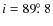 $i = 89\hbox{$.\!\!^\circ$ }8$