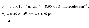\begin{displaymath}\begin{array}{l}
\rho_0=3.0\times 10^{-18} \; {\rm gr ~ cm}^{...
...= 0.026 \; {\rm pc} , \vspace{0.25 cm} \\
\eta=4 .
\end{array}\end{displaymath}