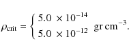 \begin{displaymath}\rho_{\rm crit}=\left \{
\begin{array}{l}
5.0~\times 10^{-14}...
...}\\
5.0~\times 10^{-12}
\end{array}\right . \rm gr~ cm^{-3} .
\end{displaymath}