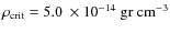 $\rho_{\rm crit}=5.0 ~ \times 10^{-14} ~ \rm gr ~ cm^{-3}$