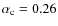 $\alpha_{\rm c}=0.26$