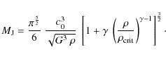 \begin{displaymath}M_{\rm J} = \frac{ \pi^{ \frac{5}{2} } }{6} \; \frac{c_0^3}{\...
...\rho_{\rm crit}
}\right)^{\gamma-1}\right]^{\frac{3}{2}} \cdot
\end{displaymath}