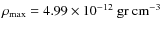 $\rho_{\rm max}= 4.99\times 10^{-12}~ \rm gr ~
cm^{-3}$