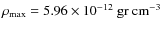 $\rho_{\rm max}= 5.96\times 10^{-12}\rm ~ gr ~
cm^{-3}$