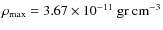 $\rho_{\rm max}= 3.67\times 10^{-11}~\rm gr ~
cm^{-3}$