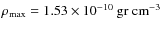 $\rho_{\rm max}= 1.53\times 10^{-10}~\rm gr ~
cm^{-3}$