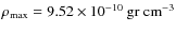 $\rho_{\rm max}=9.52\times 10^{-10}~\rm gr ~ cm^{-3}$