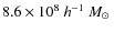$8.6 \times 10^8 ~ h^{-1} ~ \mbox{$M_{\odot}$ }$