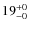 $19^{\rm +0}_{-0}$
