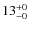$13^{\rm +0}_{-0}$