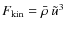 $F_{\rm kin} =
{\bar \rho} ~ {\tilde u}^3$