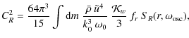 $\displaystyle C_R^2 = { 64 \pi^{3} \over 15 } \int {\rm d} m ~ { {\bar \rho} ~ ...
...er
{k_0^3 ~ \omega_0} } ~ {{\cal K}_w \over 3} ~ f_r ~ S_R(r,\omega_{\rm osc}),$