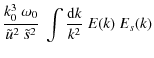 $\displaystyle { { k_0^3 ~\omega_0} \over {{\tilde
u}^2 ~ \tilde{s}^2}} ~ \int \frac{ {\rm d} k}{k^2}~ E(k)
~ E_s(k)$