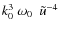 ${\displaystyle k_0^{3} ~ \omega_0 ~ ~ {\tilde u}^{-4}} $