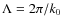 $\Lambda = 2
\pi/k_0$
