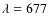 $\lambda=677~$